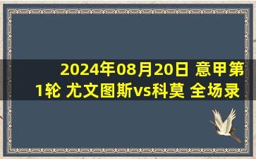 2024年08月20日 意甲第1轮 尤文图斯vs科莫 全场录像